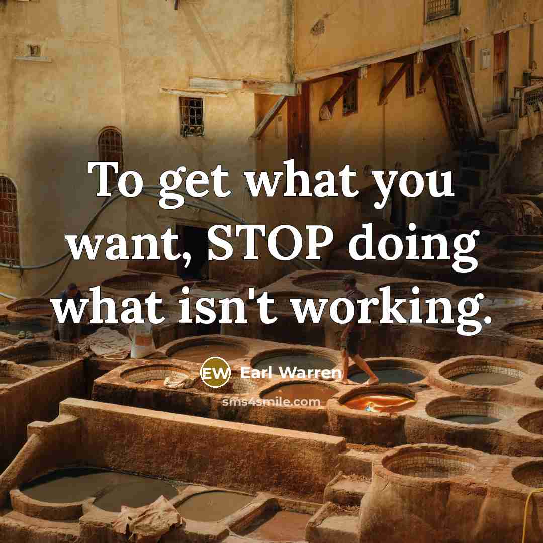 “To get what you want, STOP doing what isn't working.…” quote by Earl Warren