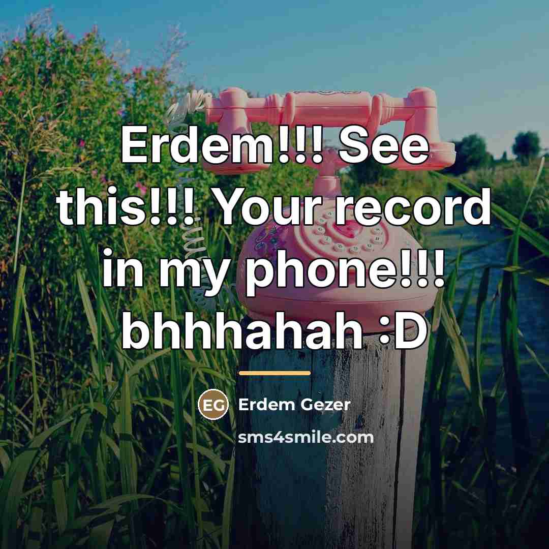 “Erdem!!! See this!!! Your record in my phone!!! bhhhahah :D…” quote by Erdem Gezer