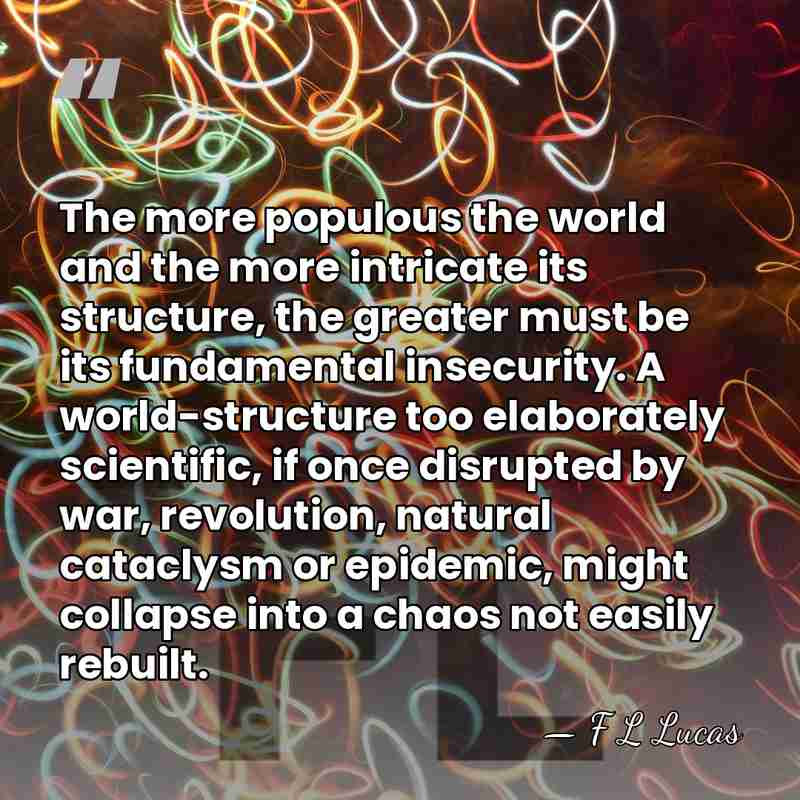 The more populous the world and the more intricate its structure, the&hellip; - F L Lucas