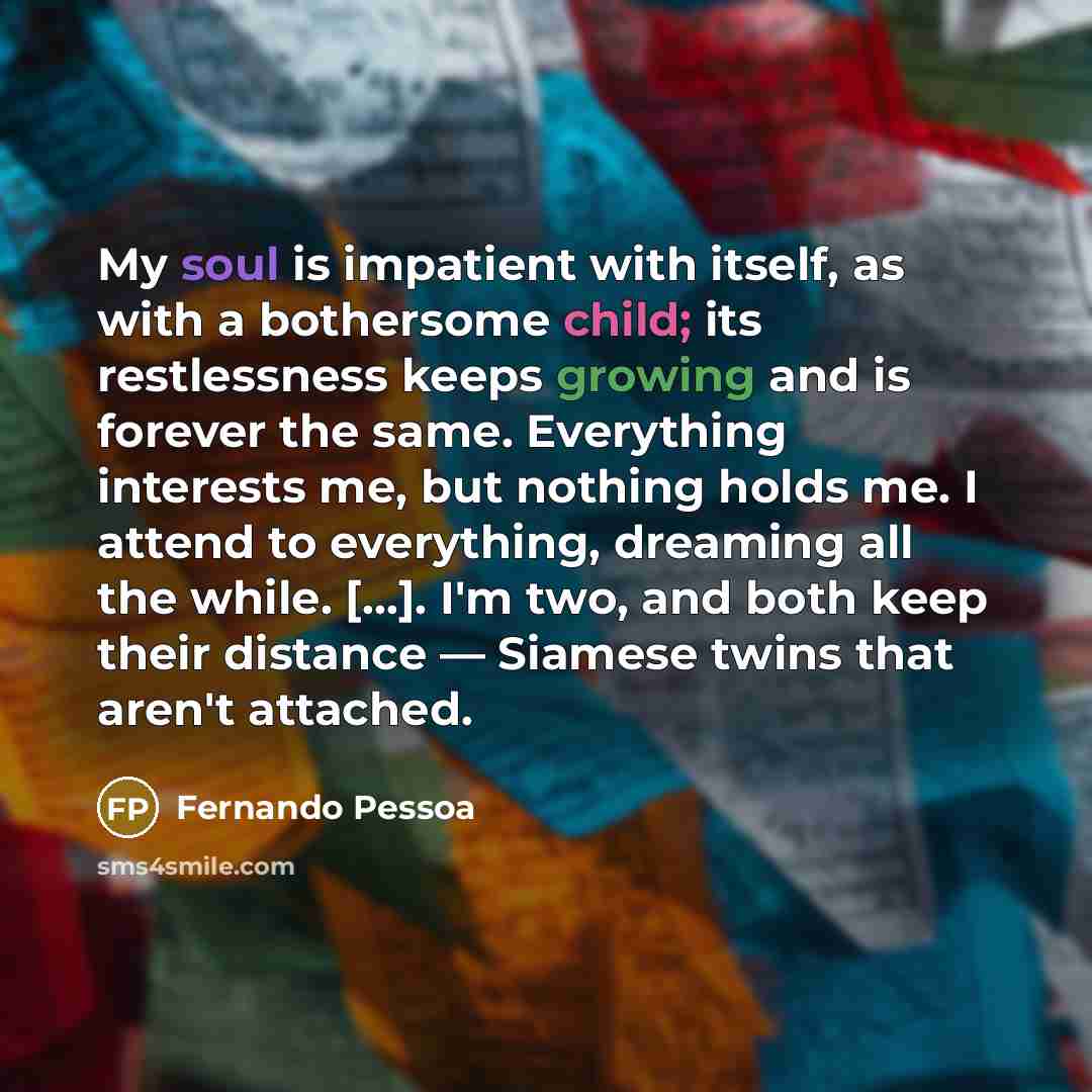 “My soul is impatient with itself, as with a bothersome…” quote by Fernando Pessoa