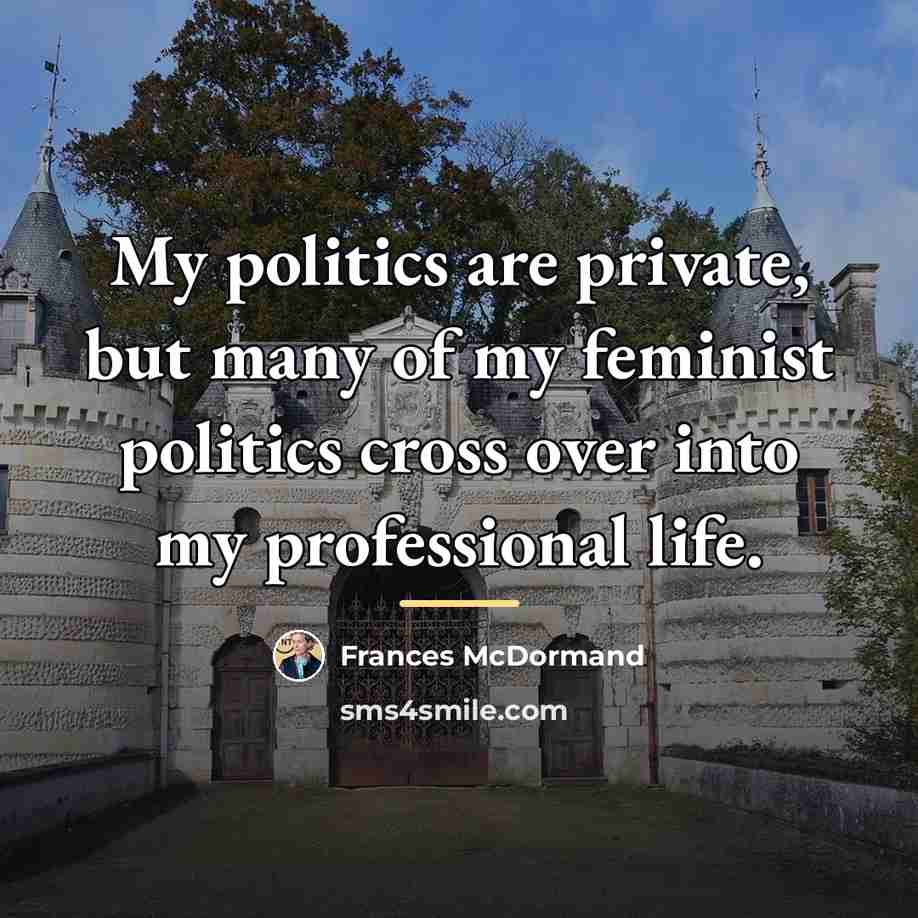 “My politics are private, but many of my feminist politics…” quote by Frances McDormand