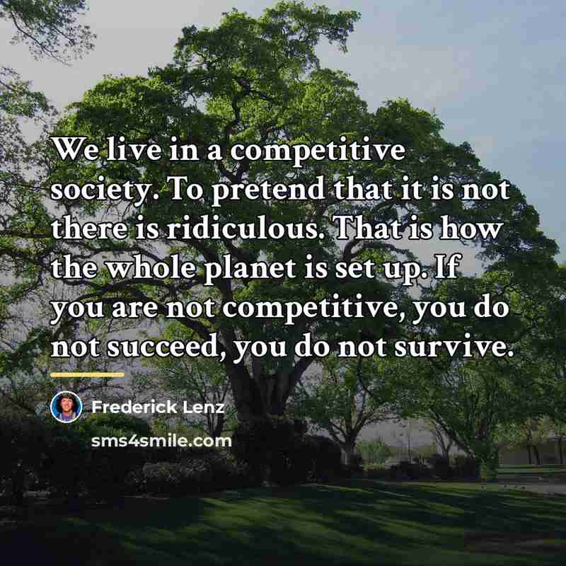 “We live in a competitive society. To pretend that it…” quote by Frederick Lenz