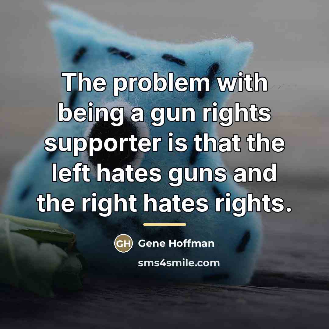 “The problem with being a gun rights supporter is that…” quote by Gene Hoffman