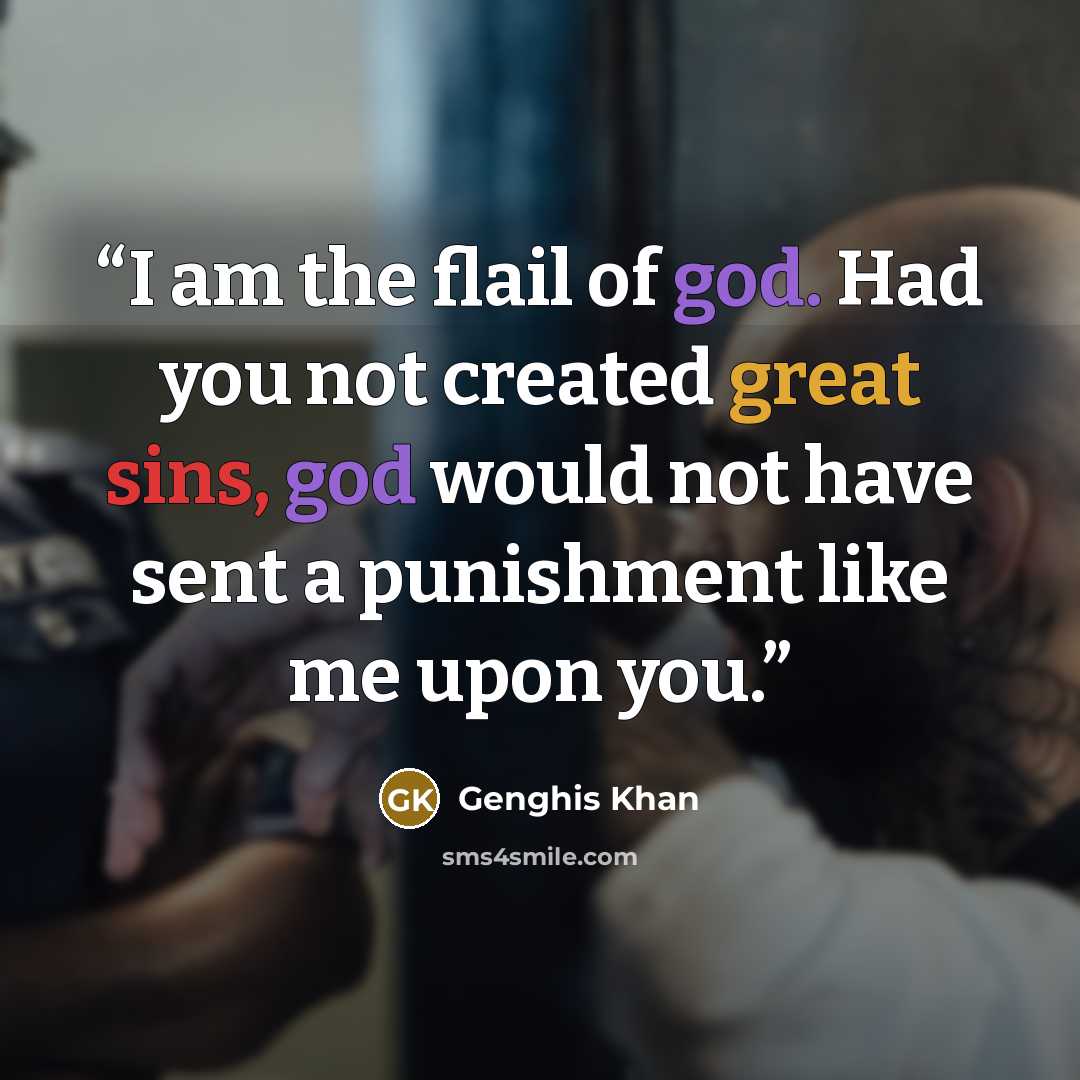 “I am the flail of god. Had you not created great sins, god would not have sent a punishment like me upon you.” quote by Genghis Khan