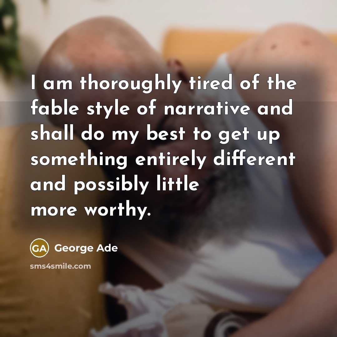 “I am thoroughly tired of the fable style of narrative…” quote by George Ade