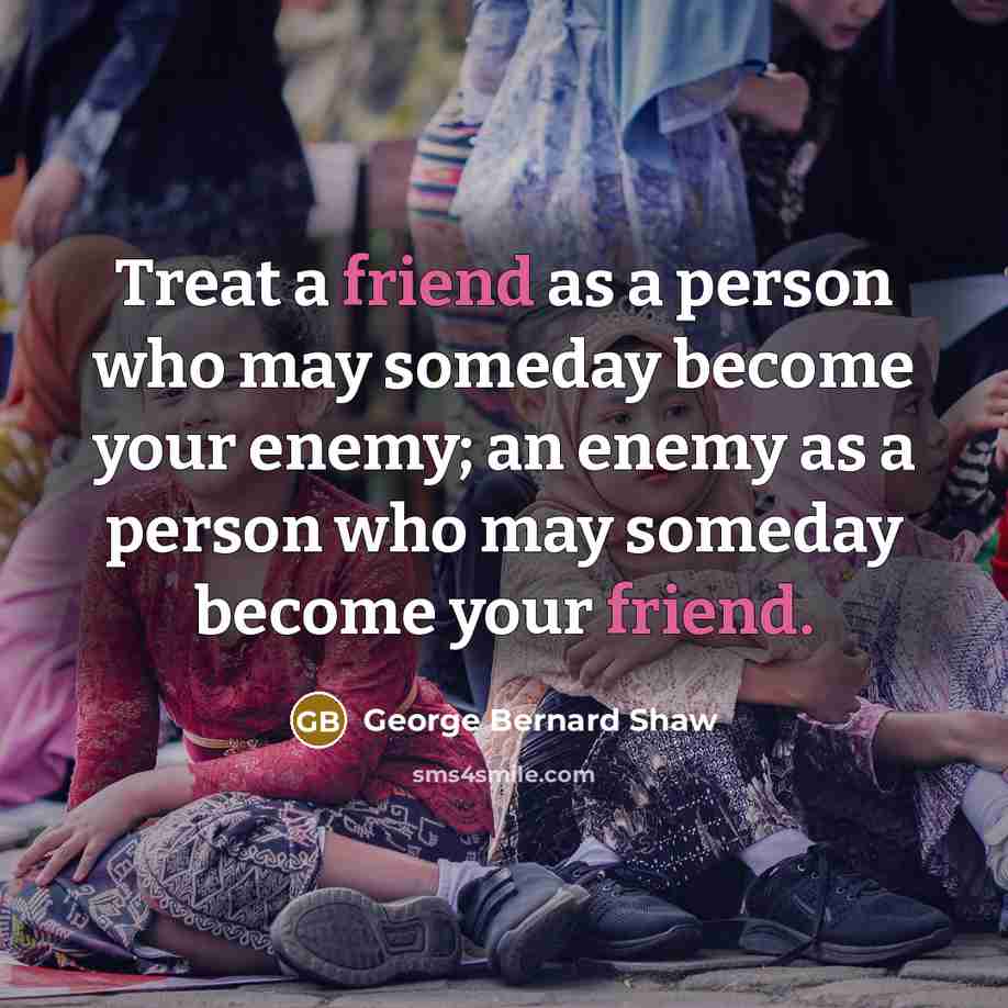 “Treat a friend as a person who may someday become…” quote by George Bernard Shaw