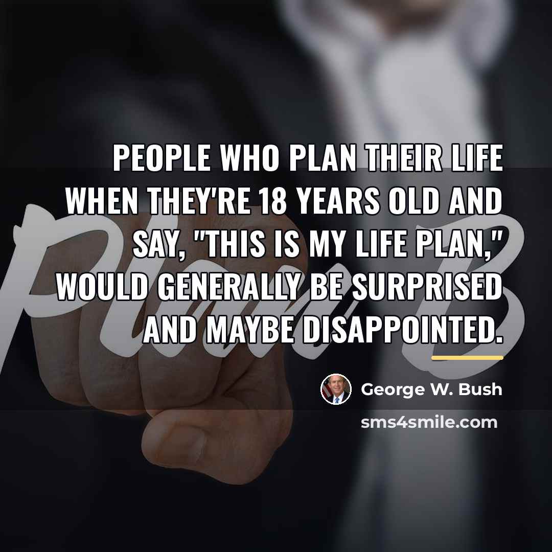“People who plan their life when they're 18 years old…” quote by George W. Bush