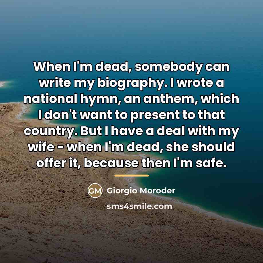 “When I'm dead, somebody can write my biography. I wrote…” quote by Giorgio Moroder