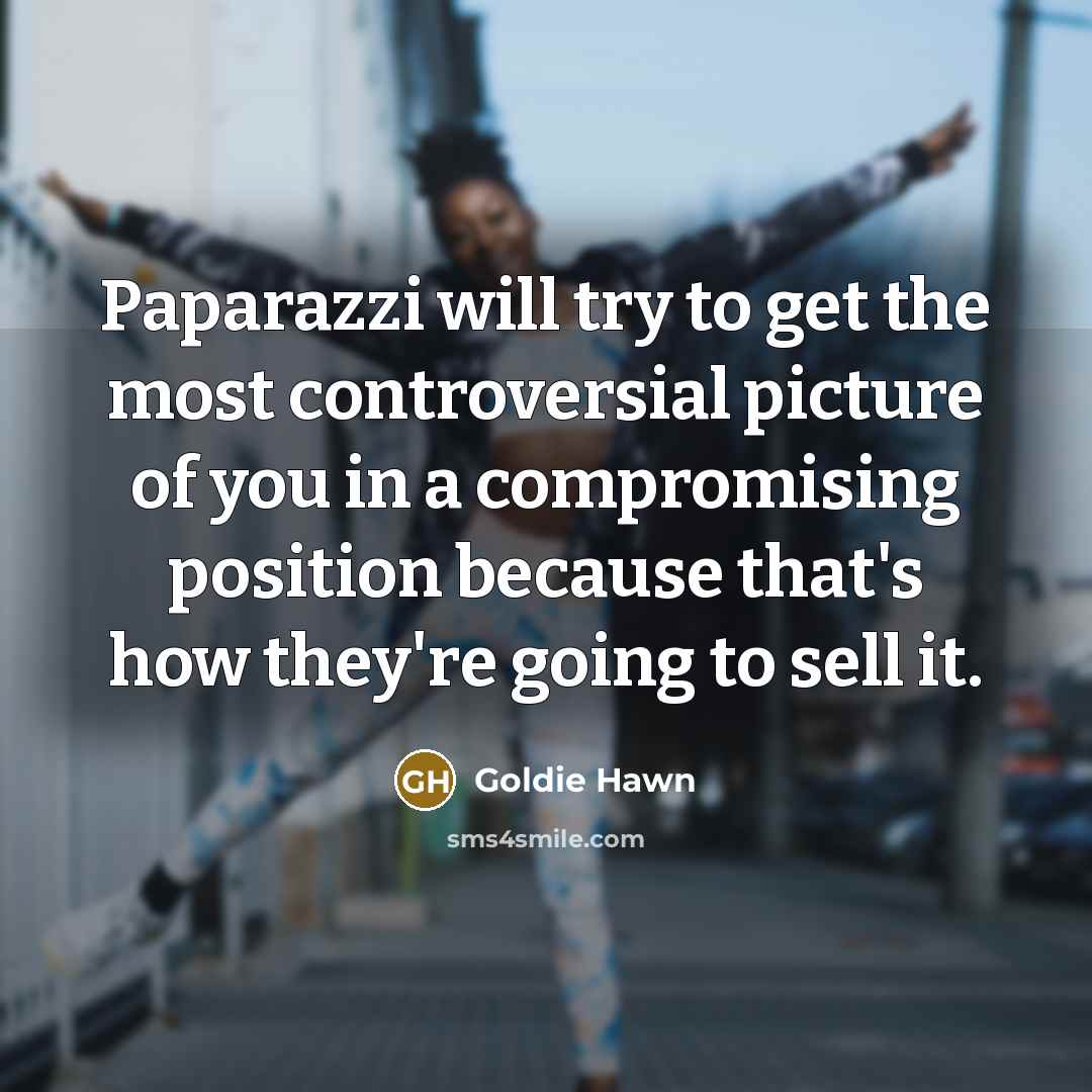 “Paparazzi will try to get the most controversial picture of…” quote by Goldie Hawn