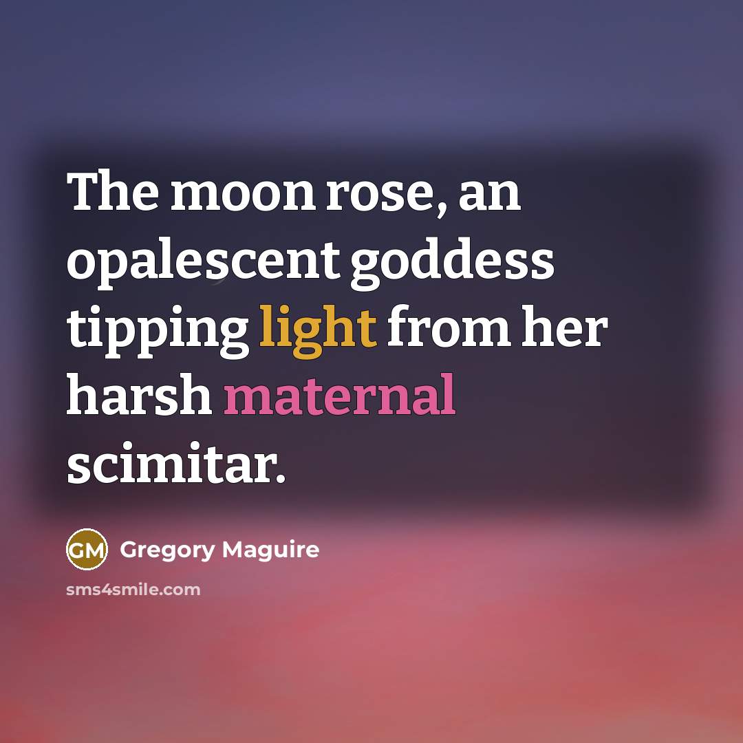 “The moon rose, an opalescent goddess tipping light from her…” quote by Gregory Maguire