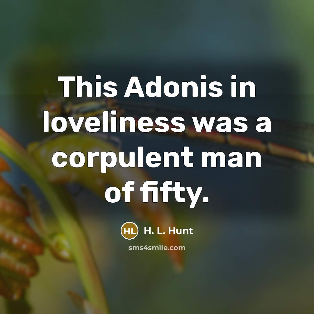 “This Adonis in loveliness was a corpulent man of fifty.…” quote by H. L. Hunt