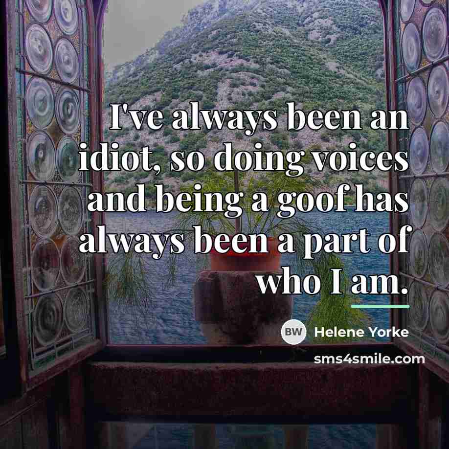 “I've always been an idiot, so doing voices and being…” quote by Helene Yorke
