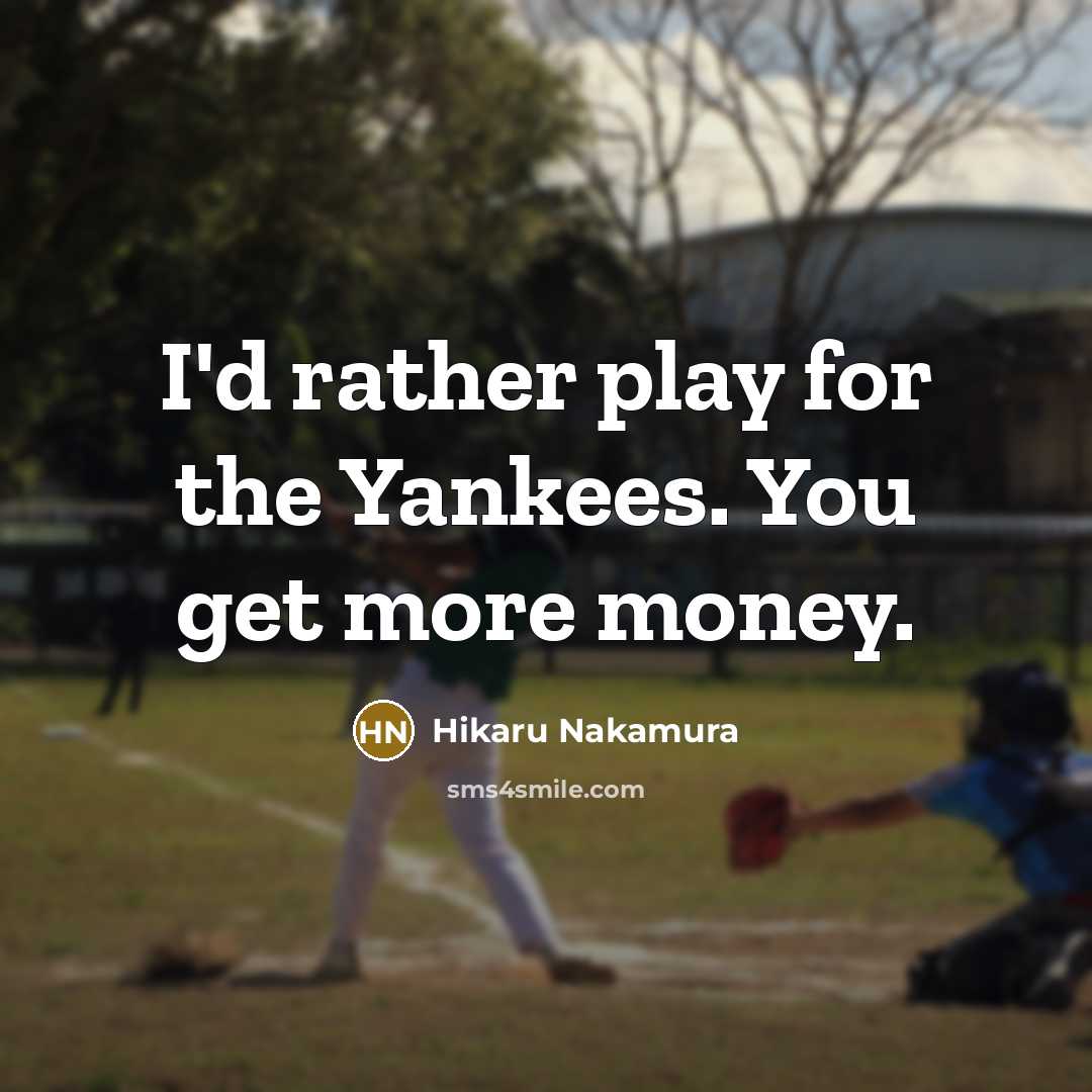 “I'd rather play for the Yankees. You get more money.” quote by Hikaru Nakamura