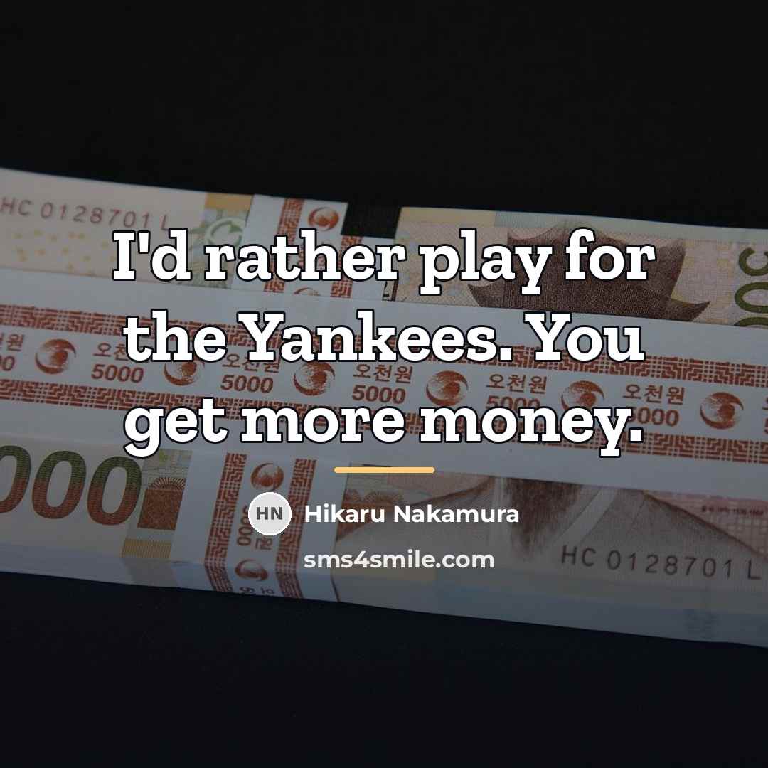 “I'd rather play for the Yankees. You get more money.…” quote by Hikaru Nakamura