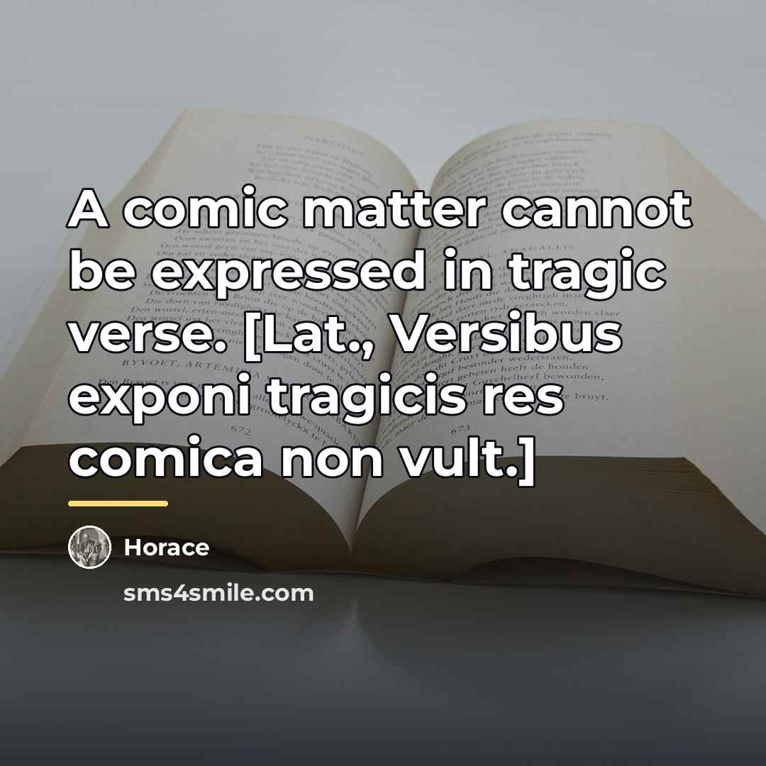 “A comic matter cannot be expressed in tragic verse. [Lat.,…” quote by Horace