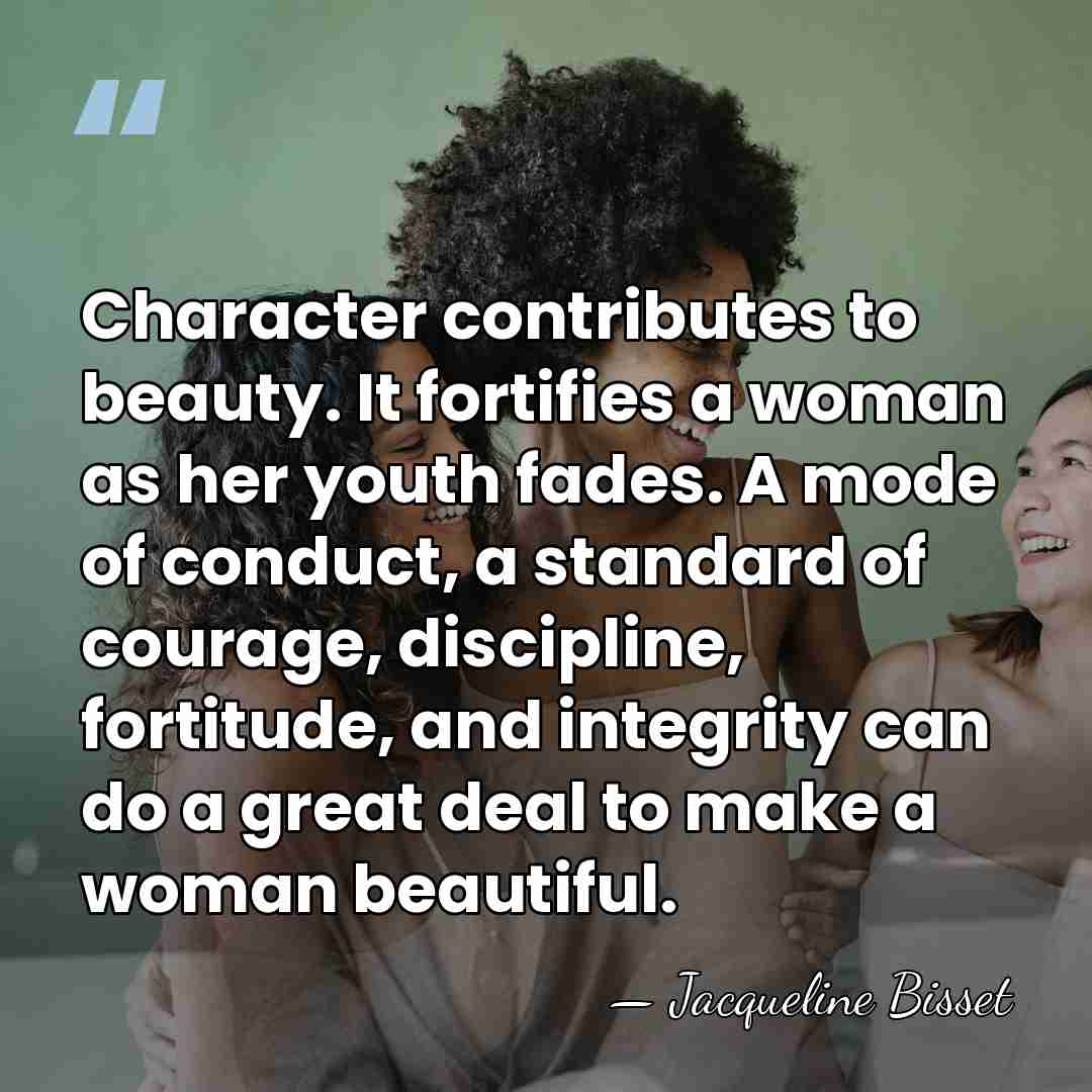 Character contributes to beauty. It fortifies a woman as her youth fades.&hellip; - Jacqueline Bisset