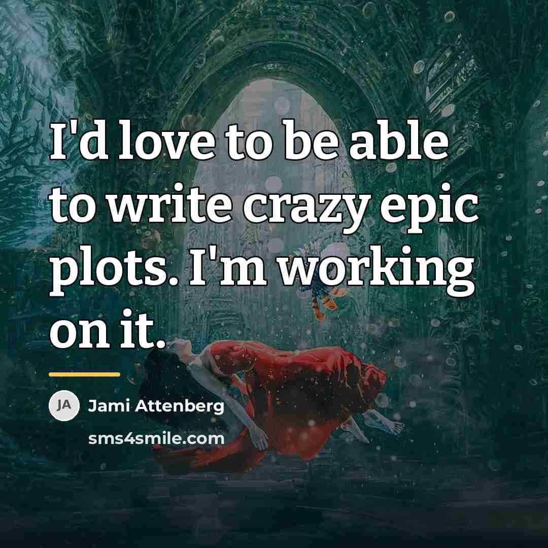 “I'd love to be able to write crazy epic plots.…” quote by Jami Attenberg