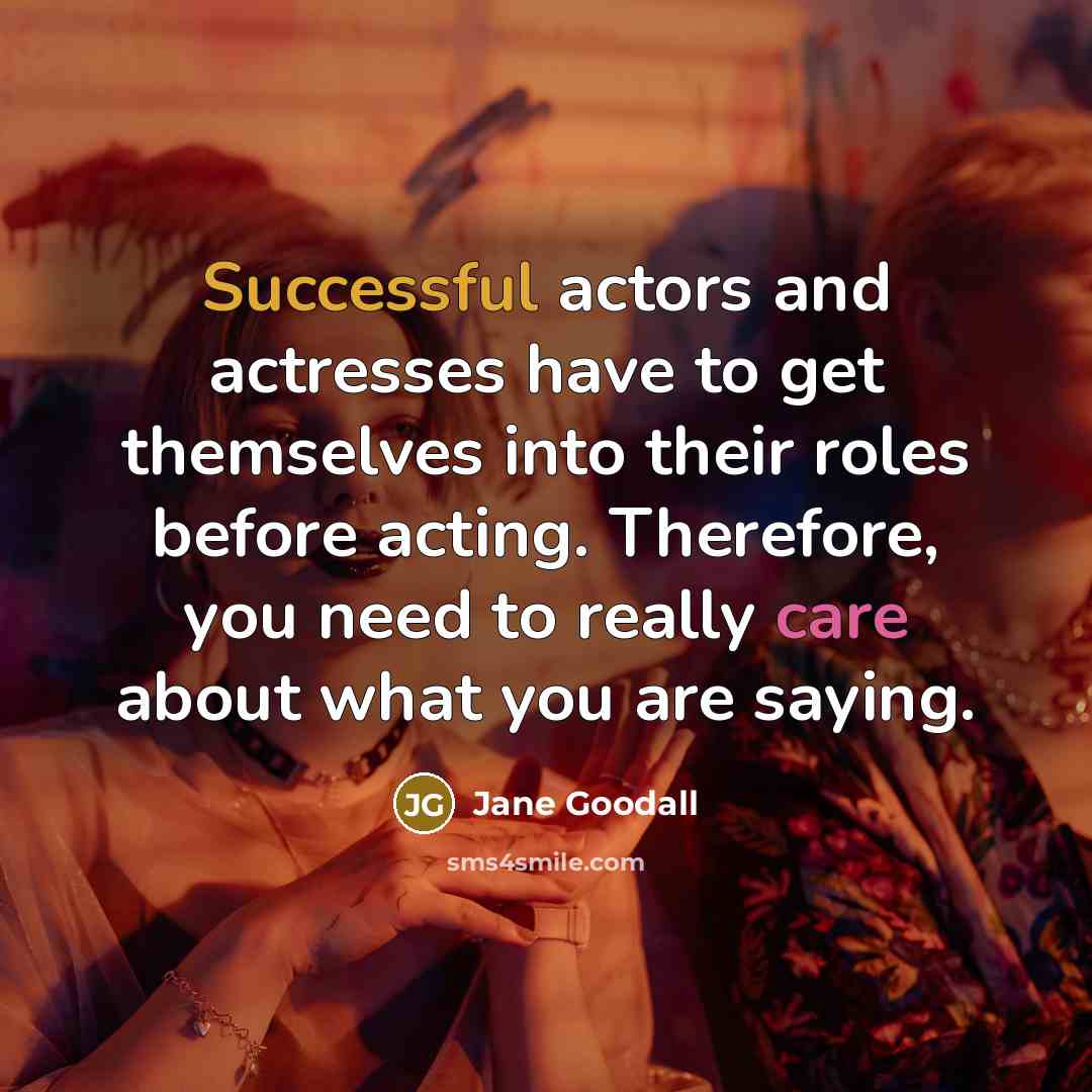 “Successful actors and actresses have to get themselves into their…” quote by Jane Goodall