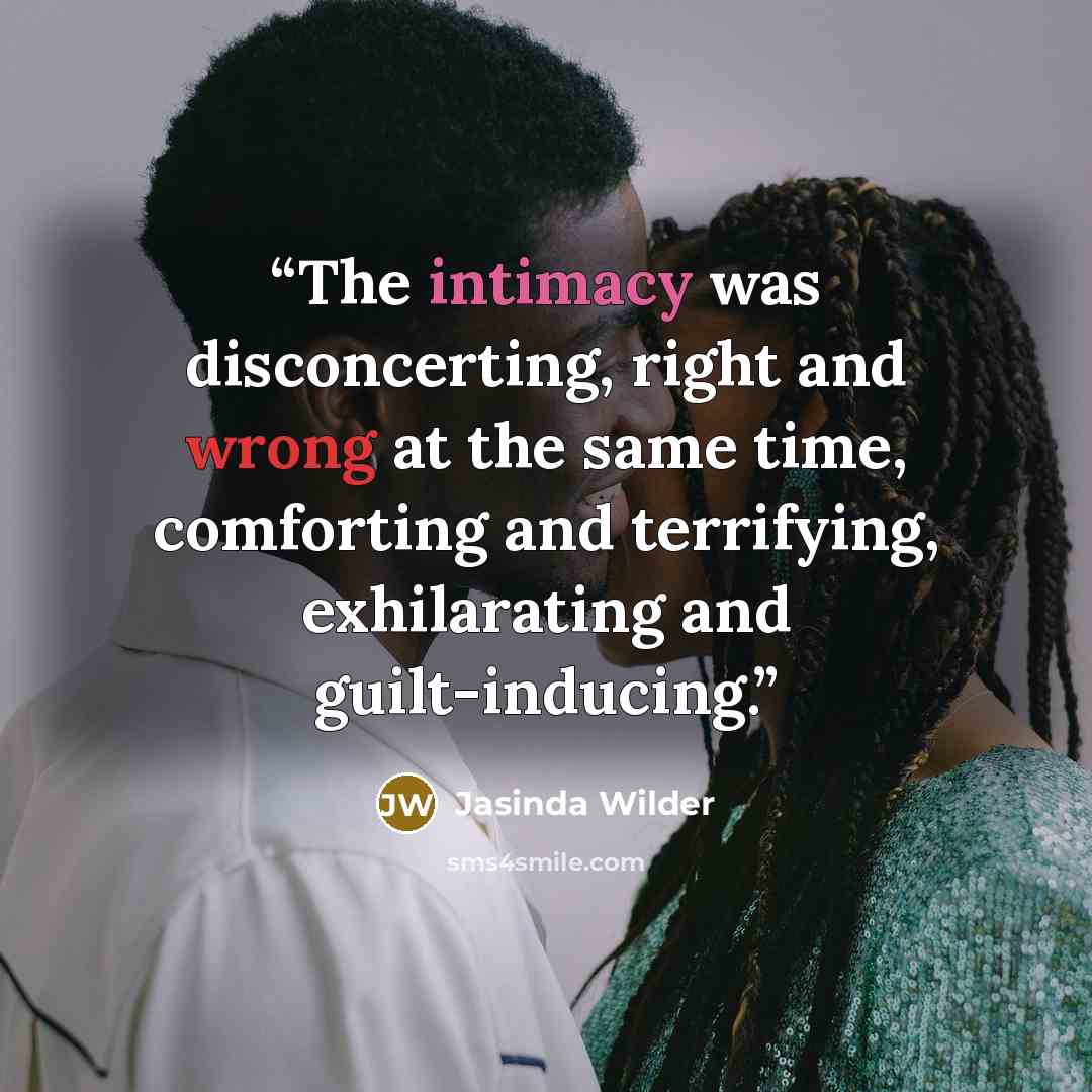 “The intimacy was disconcerting, right and wrong at the same time, comforting and terrifying, exhilarating and guilt-inducing.” quote by Jasinda Wilder