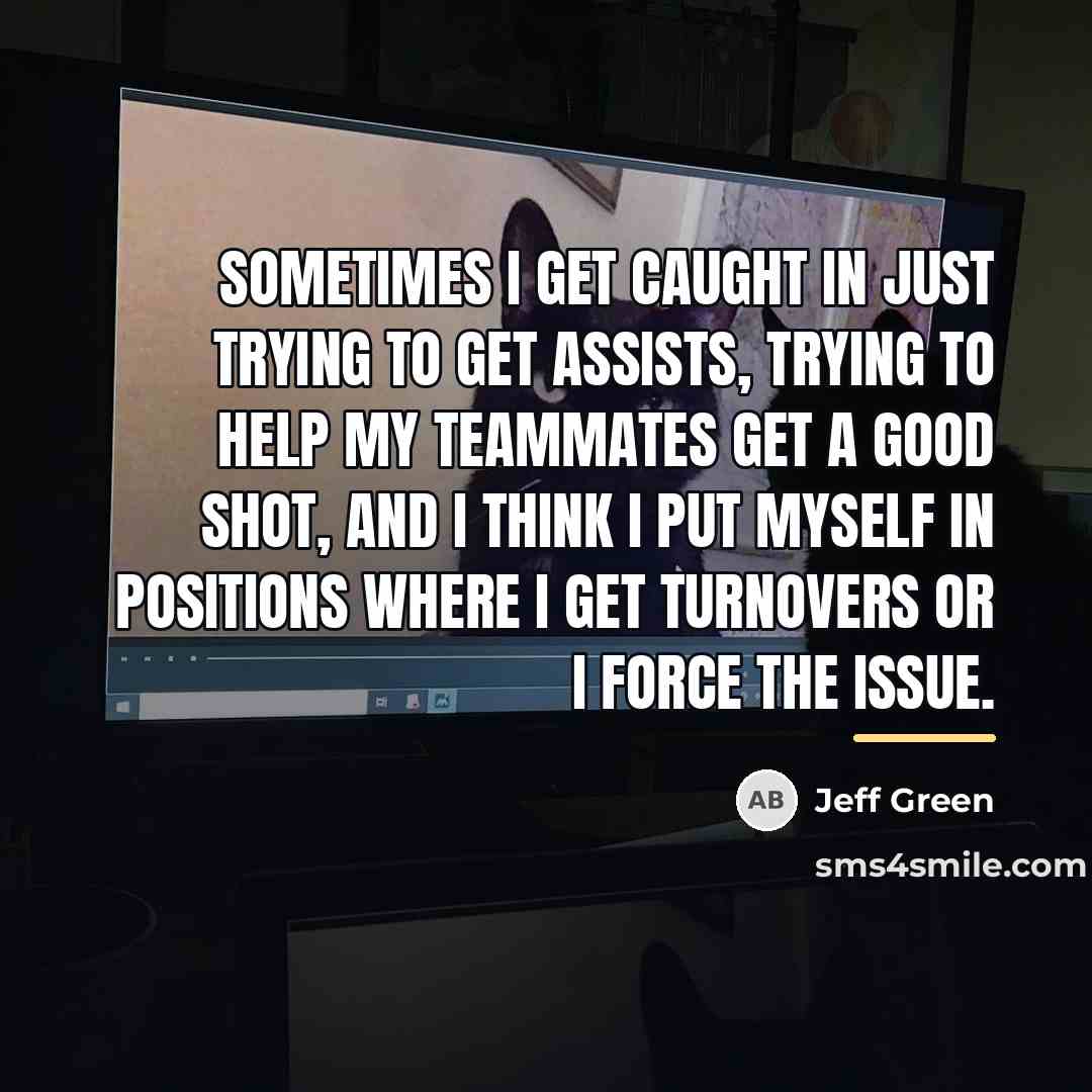 “Sometimes I get caught in just trying to get assists,…” quote by Jeff Green