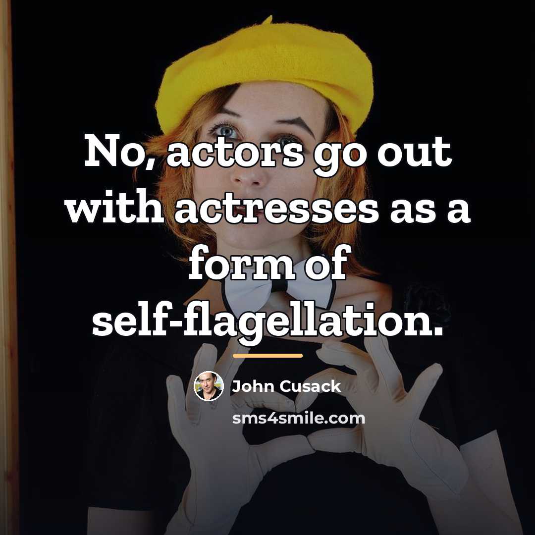 “No, actors go out with actresses as a form of…” quote by John Cusack