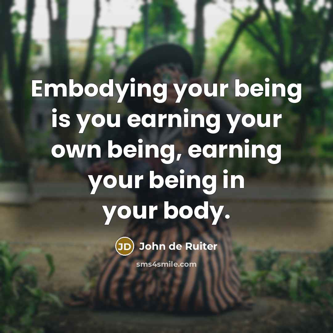 “Embodying your being is you earning your own being, earning…” quote by John de Ruiter