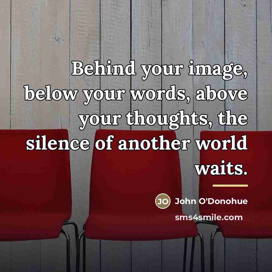 “Behind your image, below your words, above your thoughts, the…” quote by John O'Donohue