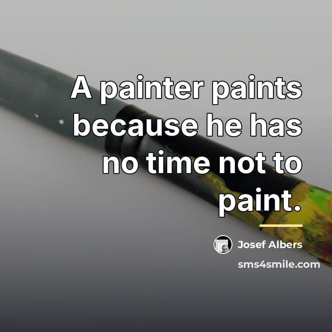 “A painter paints because he has no time not to…” quote by Josef Albers