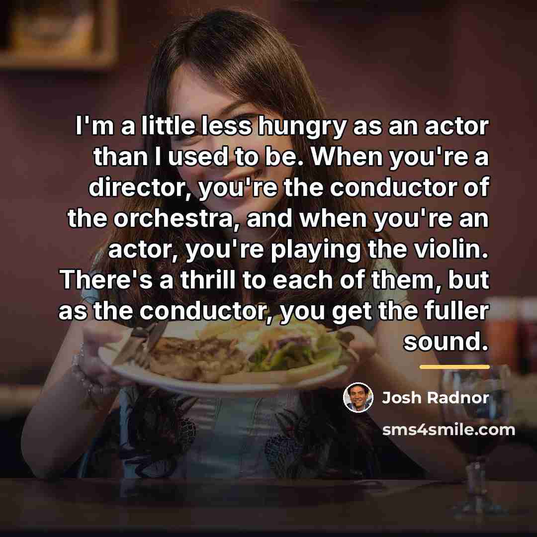 “I'm a little less hungry as an actor than I…” quote by Josh Radnor