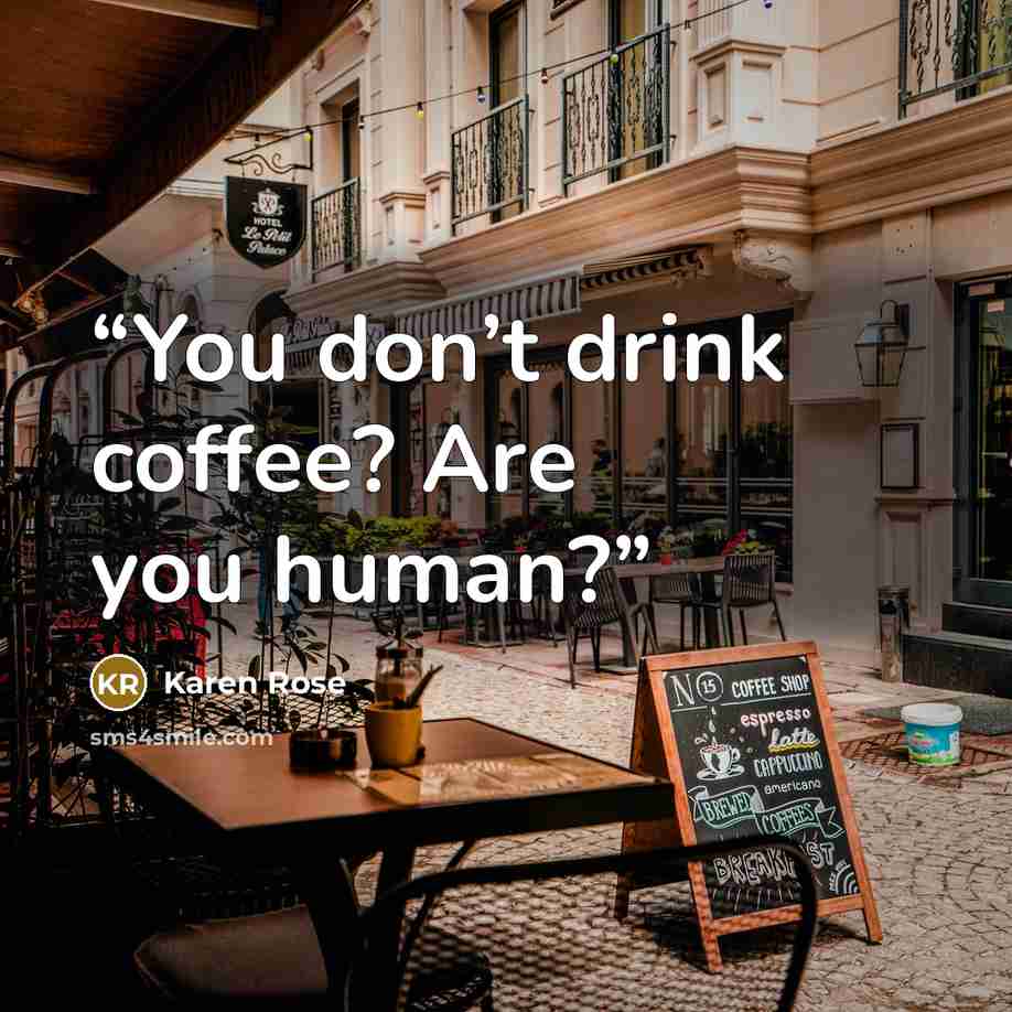 “You don’t drink coffee? Are you human?” quote by Karen Rose