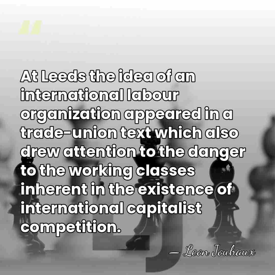 At Leeds the idea of an international labour organization appeared in a&hellip; - Leon Jouhaux
