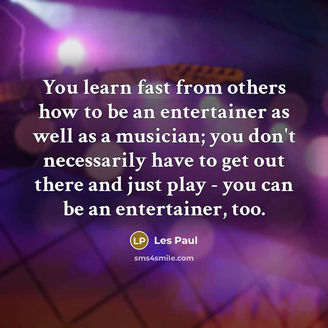 “You learn fast from others how to be an entertainer…” quote by Les Paul
