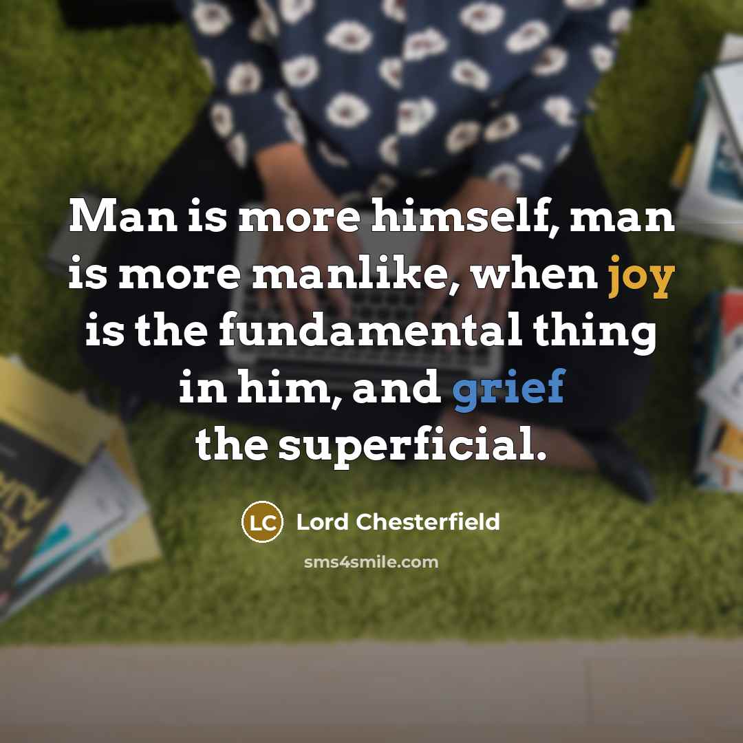 “Man is more himself, man is more manlike, when joy…” quote by Lord Chesterfield