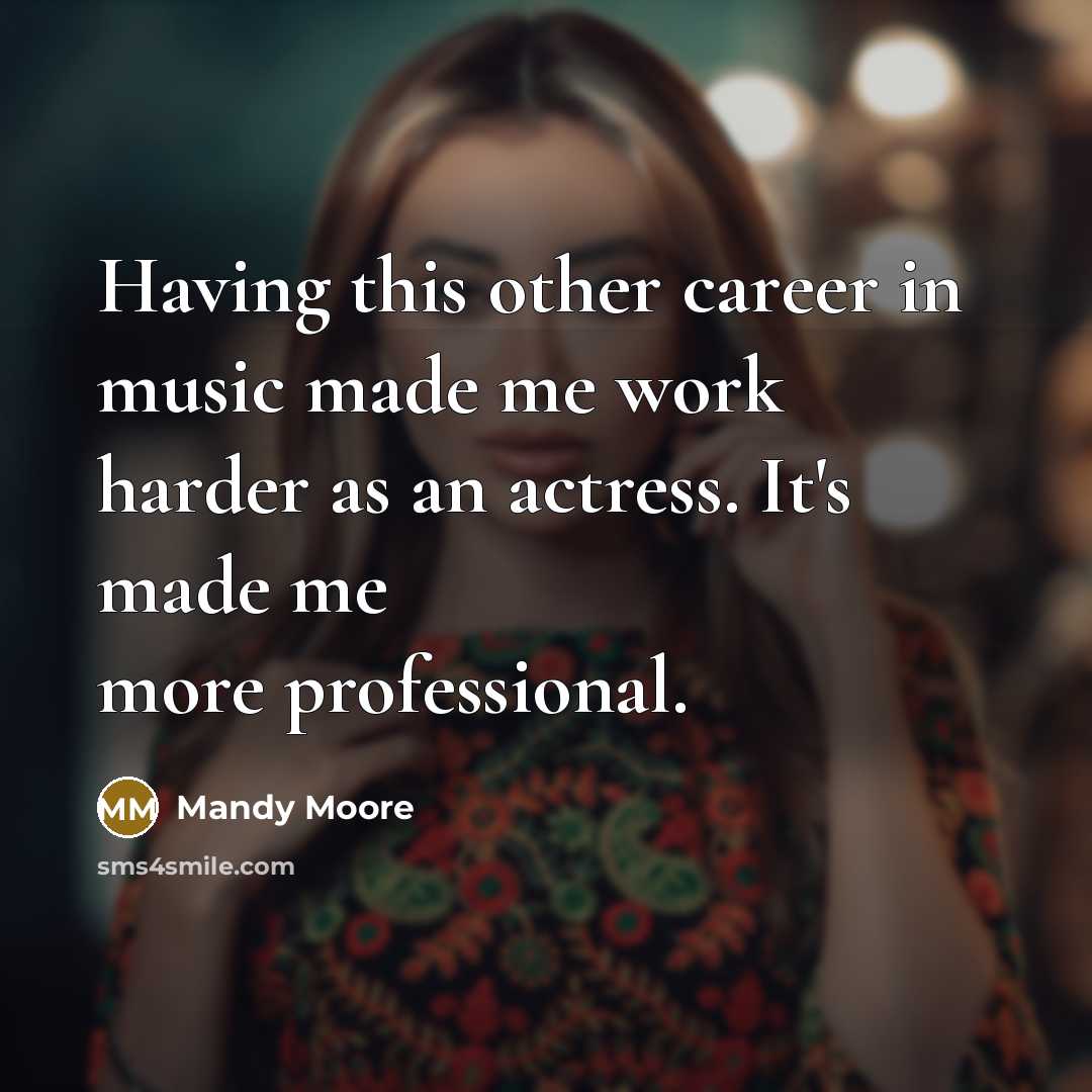 “Having this other career in music made me work harder…” quote by Mandy Moore