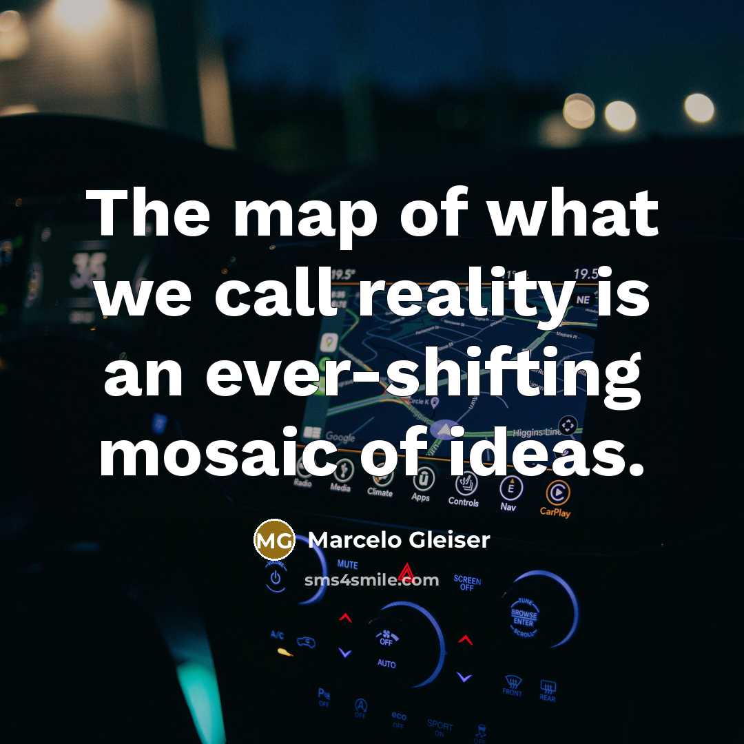 “The map of what we call reality is an ever-shifting…” quote by Marcelo Gleiser