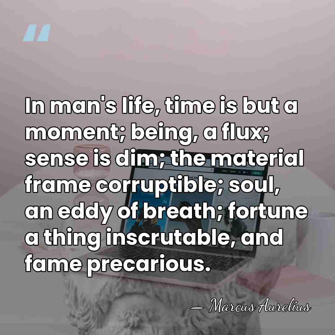 In man's life, time is but a moment; being, a flux; sense&hellip; - Marcus Aurelius