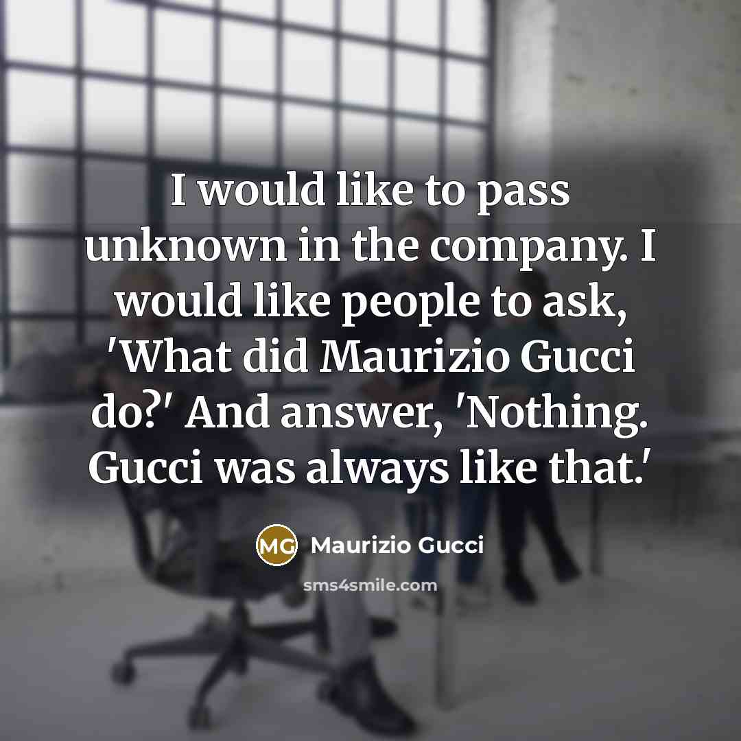 “I would like to pass unknown in the company. I…” quote by Maurizio Gucci