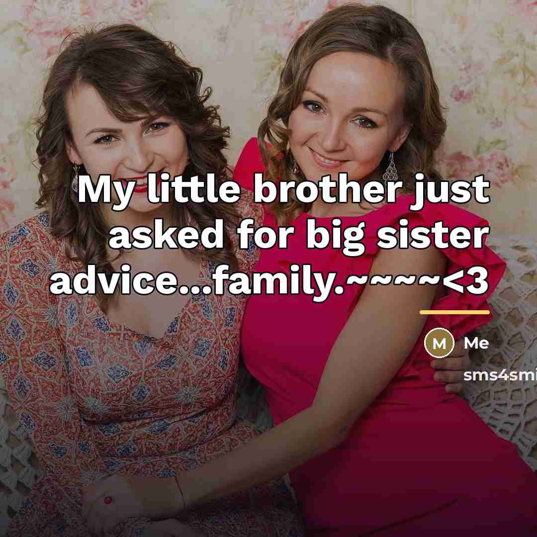 “My little brother just asked for big sister advice...family.~~~~…” quote by Me