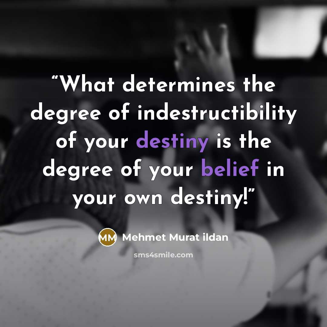 “What determines the degree of indestructibility of your destiny is the degree of your belief in your own destiny!” quote by Mehmet Murat ildan