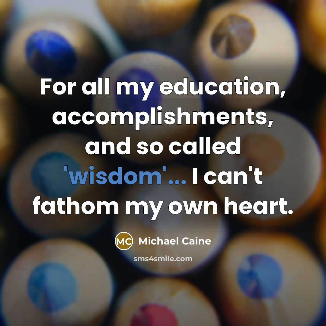“For all my education, accomplishments, and so called 'wisdom'... I…” quote by Michael Caine
