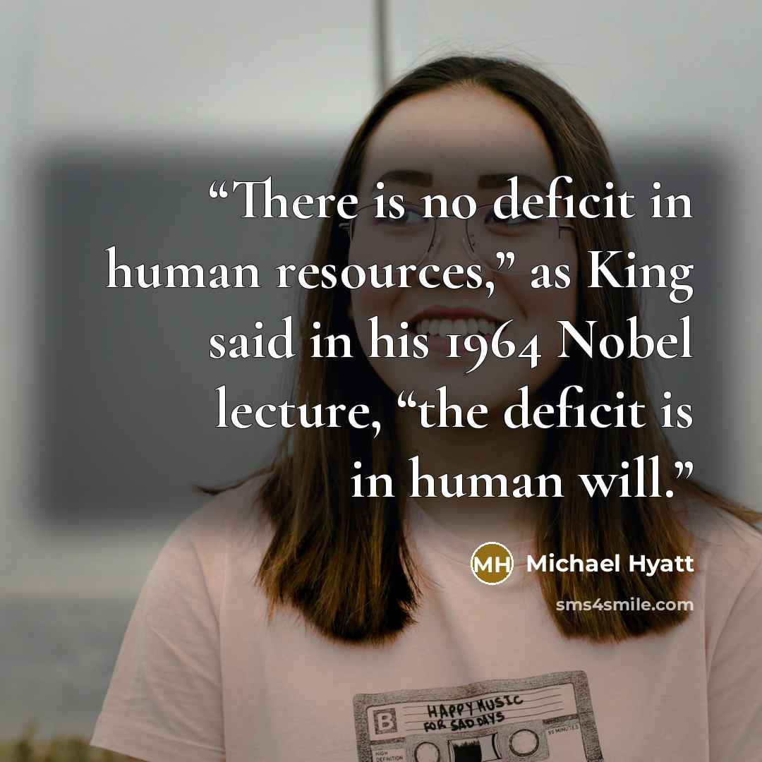 “There is no deficit in human resources,” as King said in his 1964 Nobel lecture, “the deficit is in human will.” quote by Michael Hyatt