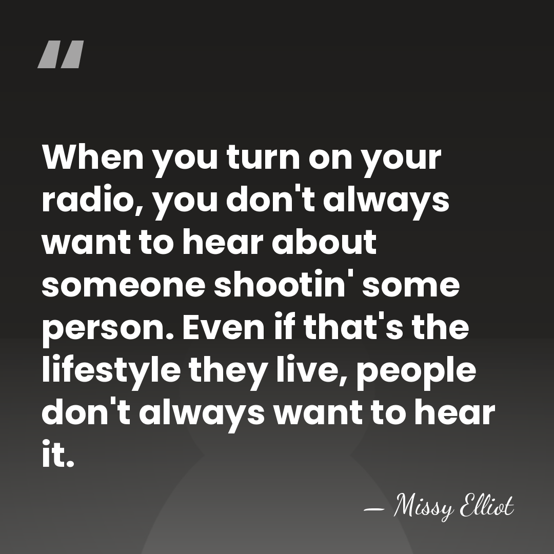 When you turn on your radio, you don't always want to hear&hellip; - Missy Elliot