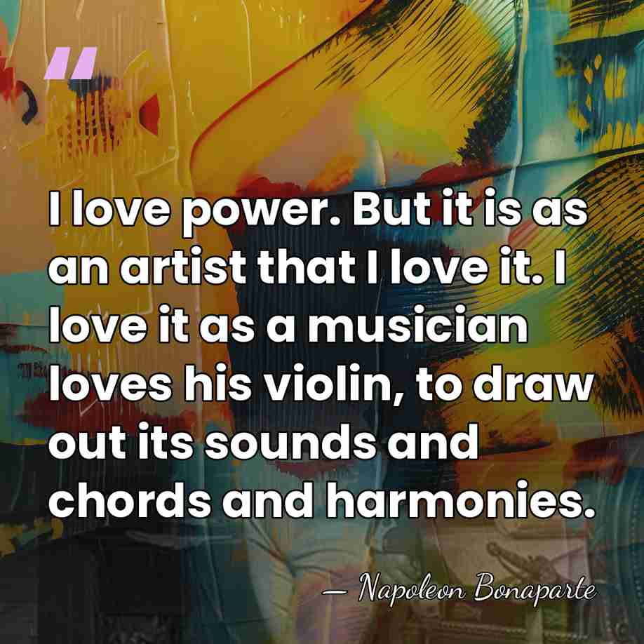 I love power. But it is as an artist that I love&hellip; - Napoleon Bonaparte