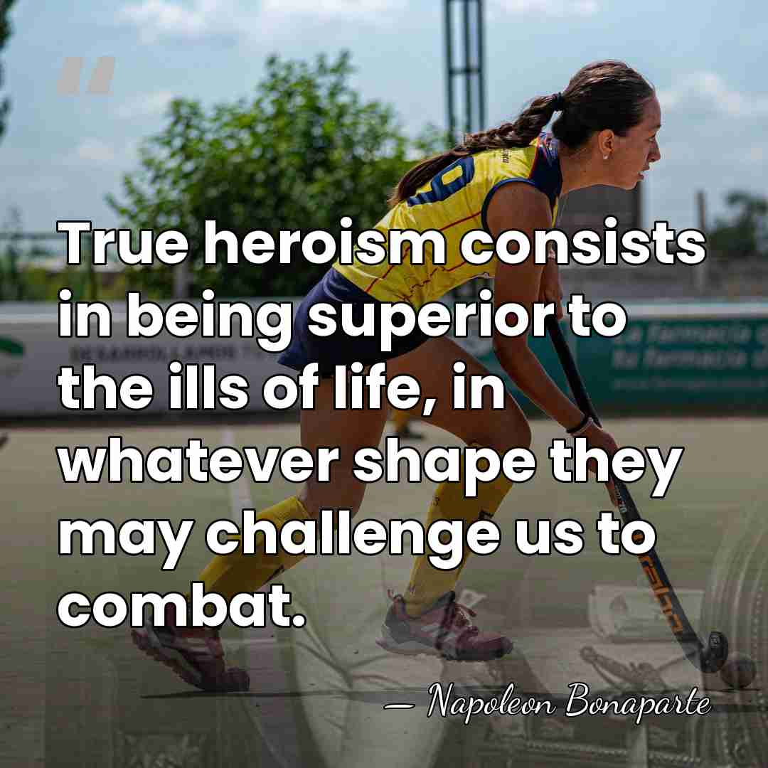 True heroism consists in being superior to the ills of life, in&hellip; - Napoleon Bonaparte