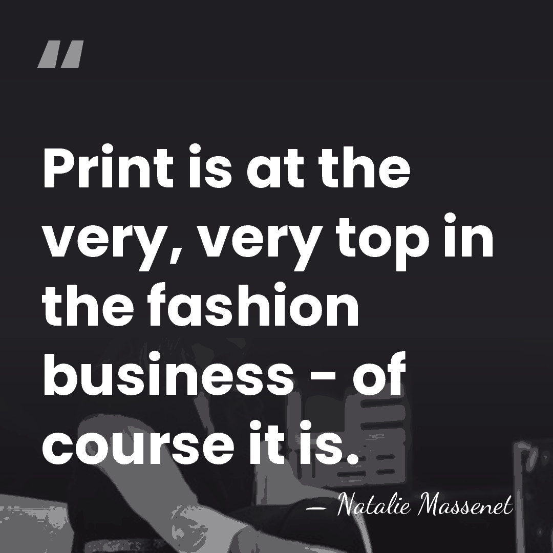 Print is at the very, very top in the fashion business -&hellip; - Natalie Massenet