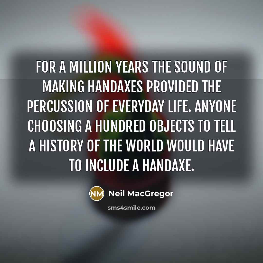“For a million years the sound of making handaxes provided…” quote by Neil MacGregor