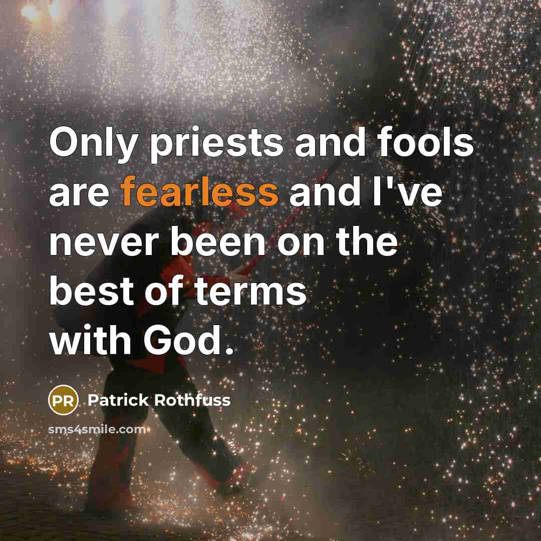 “Only priests and fools are fearless and I've never been…” quote by Patrick Rothfuss