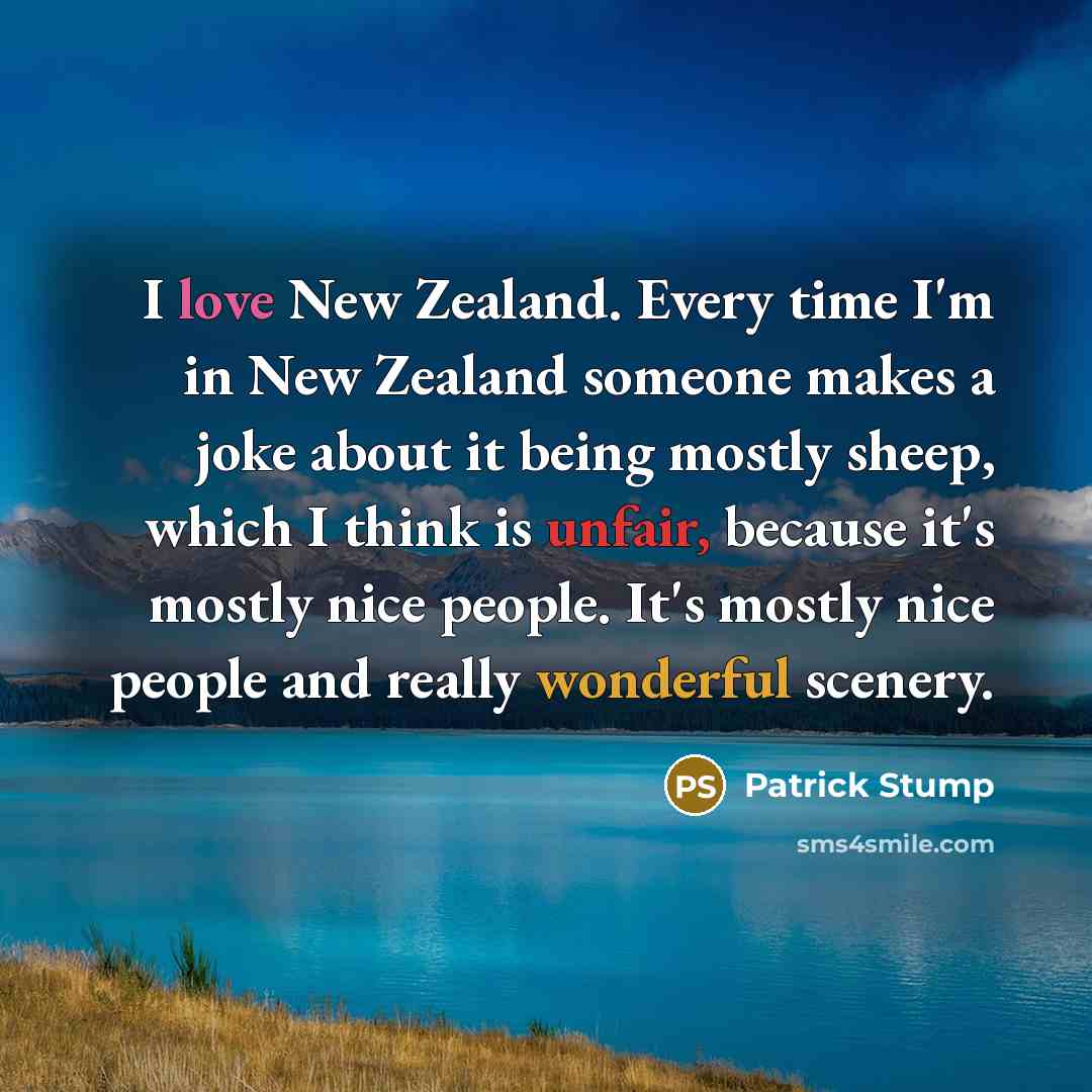 “I love New Zealand. Every time I'm in New Zealand someone makes a joke about it being mostly sheep, which I think is unfair, because it's mostly nice people. It's mostly nice people and really wonderful scenery.” quote by Patrick Stump