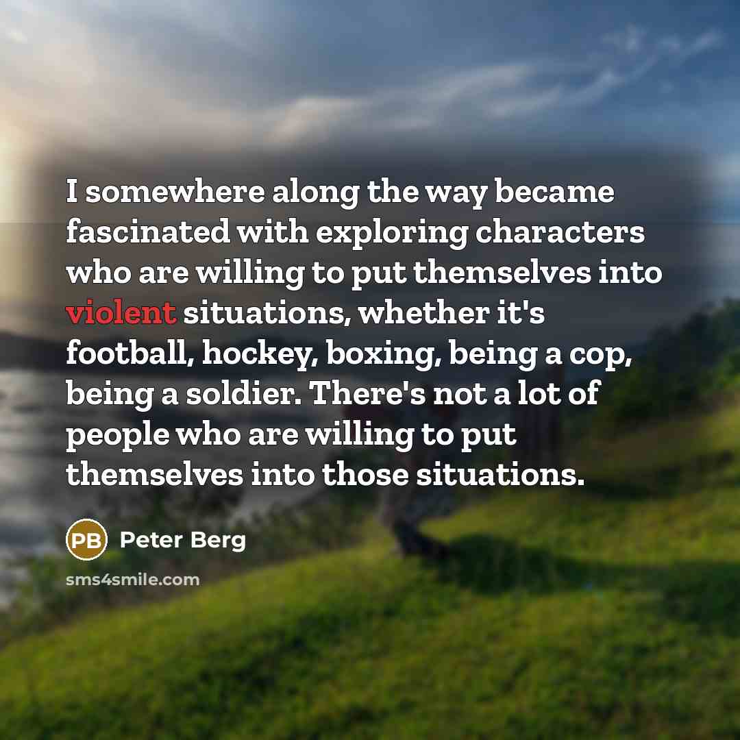 “I somewhere along the way became fascinated with exploring characters…” quote by Peter Berg