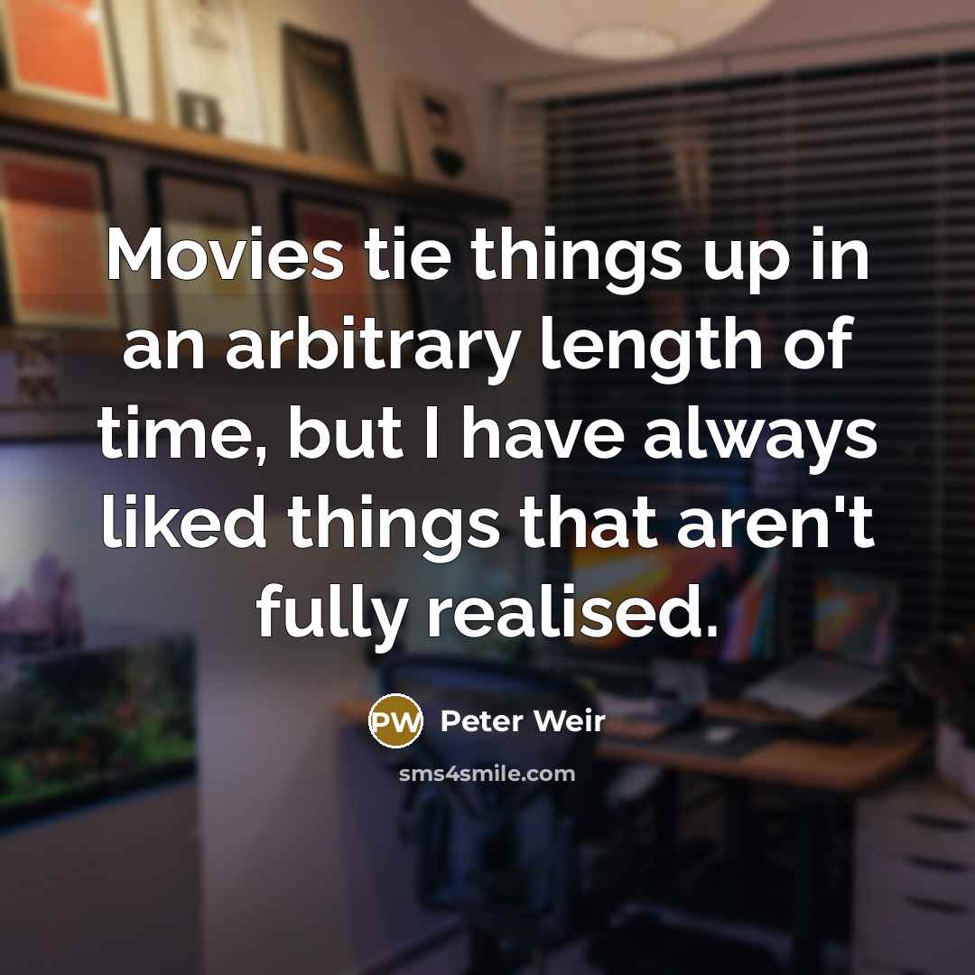 “Movies tie things up in an arbitrary length of time,…” quote by Peter Weir